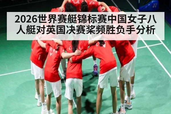 2026世界赛艇锦标赛中国女子八人艇对英国决赛桨频胜负手分析